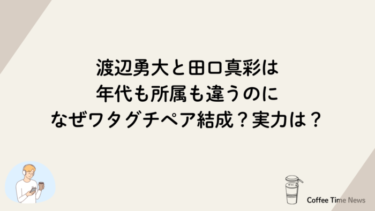 渡辺勇大と田口真彩は年代も所属も違うのになぜワタグチペア結成？実力は？