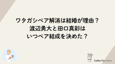 ワタガシペア解消は結婚が理由？渡辺勇大と田口真彩はいつペア結成を決めた？