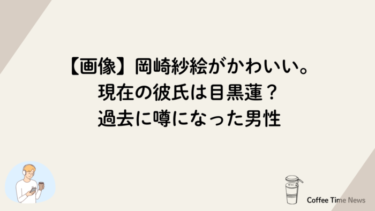 【画像】岡崎紗絵がかわいい。現在の彼氏は目黒蓮？過去に噂になった男性