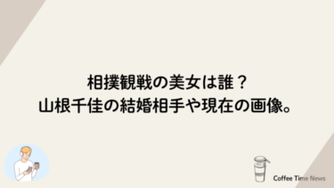 相撲観戦の美女は誰？山根千佳の結婚相手や現在の画像。