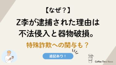 【なぜ？】Z李が逮捕された理由は不法侵入と器物破損。特殊詐欺への関与も？